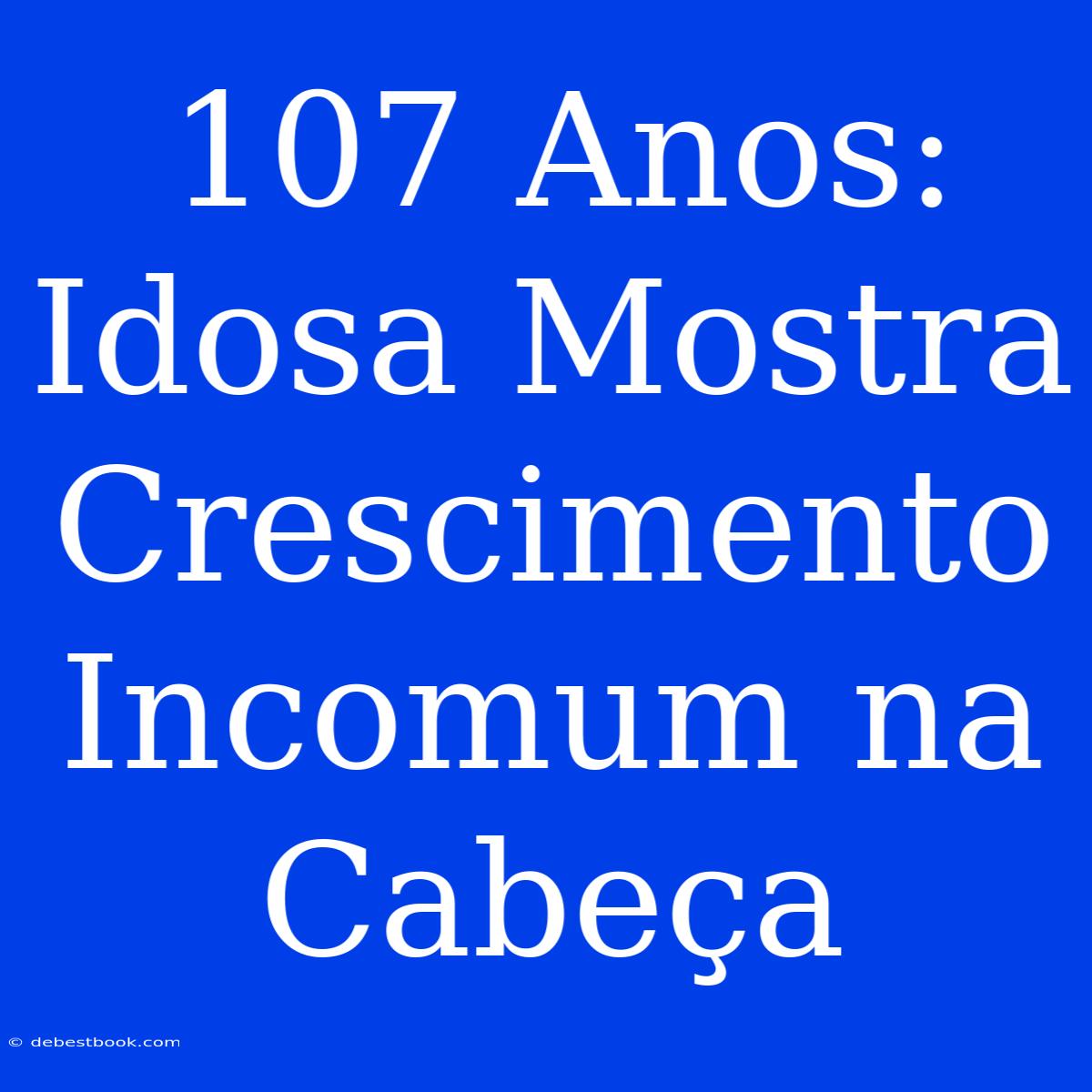 107 Anos: Idosa Mostra Crescimento Incomum Na Cabeça