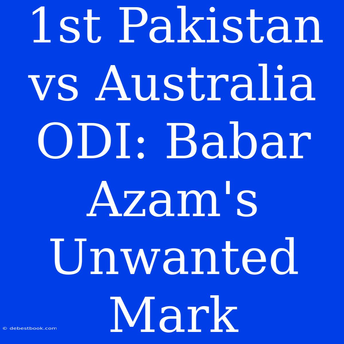 1st Pakistan Vs Australia ODI: Babar Azam's Unwanted Mark