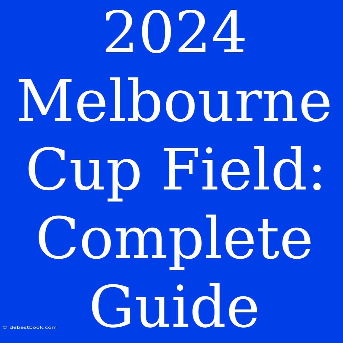 2024 Melbourne Cup Field: Complete Guide 