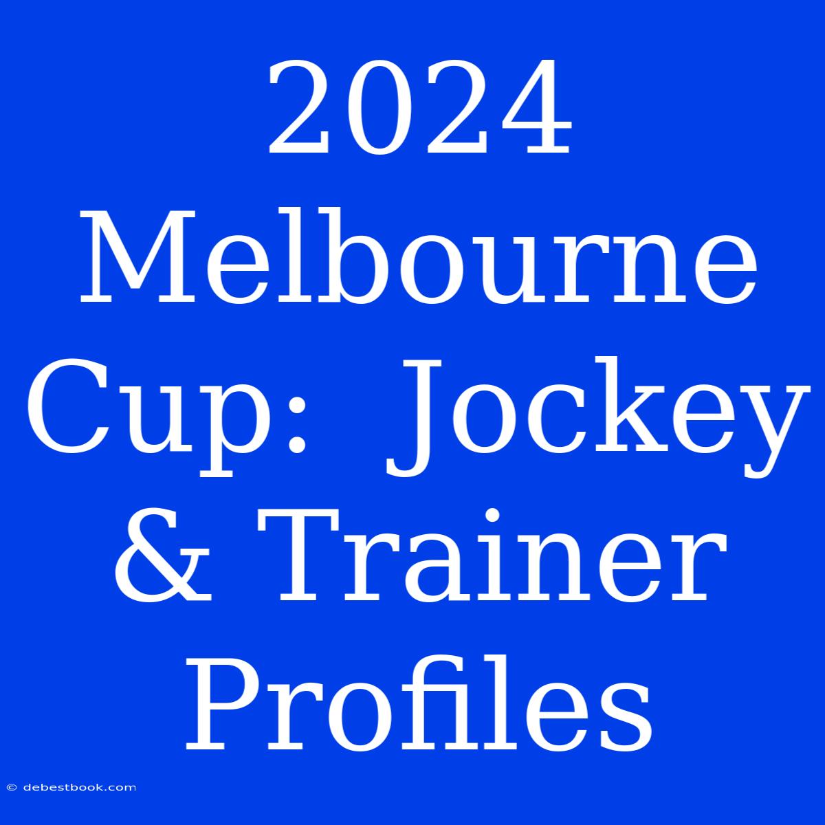 2024 Melbourne Cup:  Jockey & Trainer Profiles 