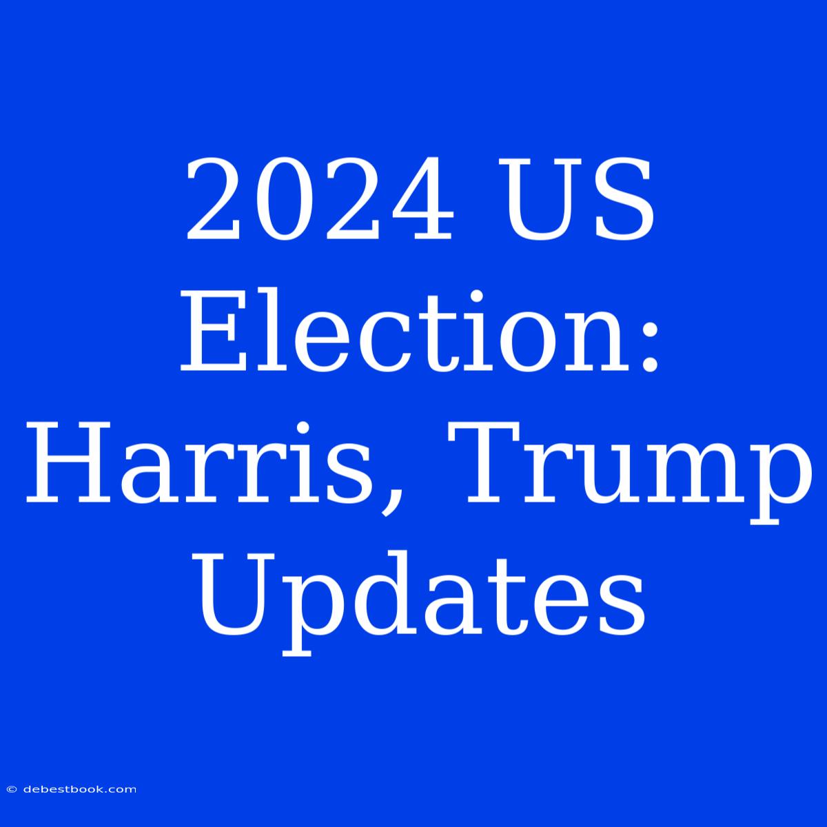 2024 US Election: Harris, Trump Updates