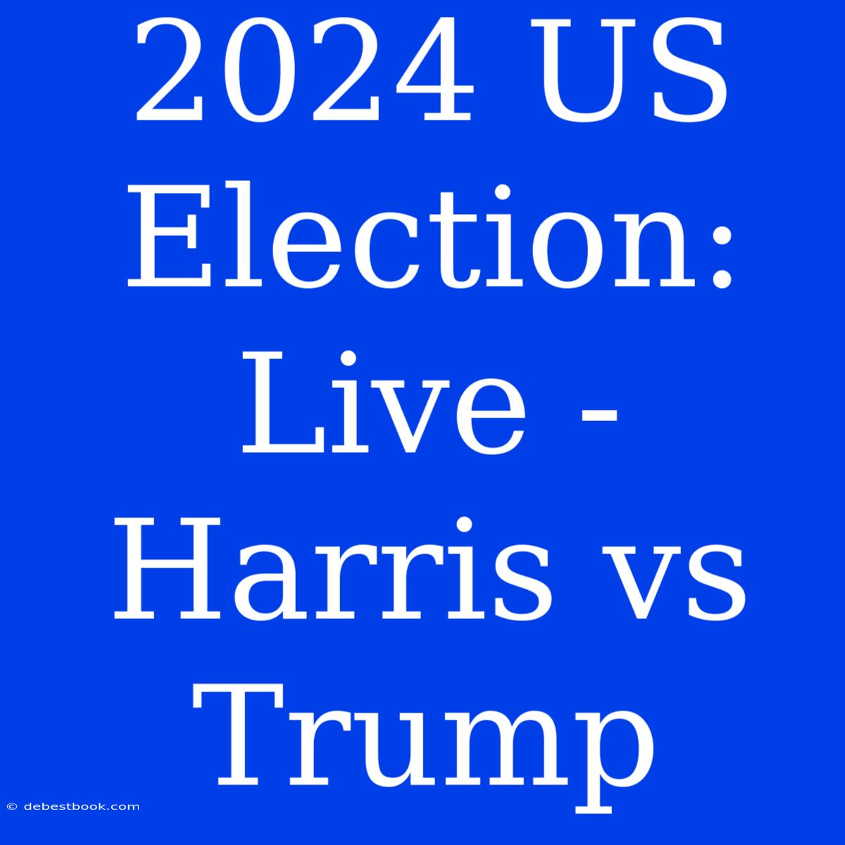 2024 US Election: Live - Harris Vs Trump