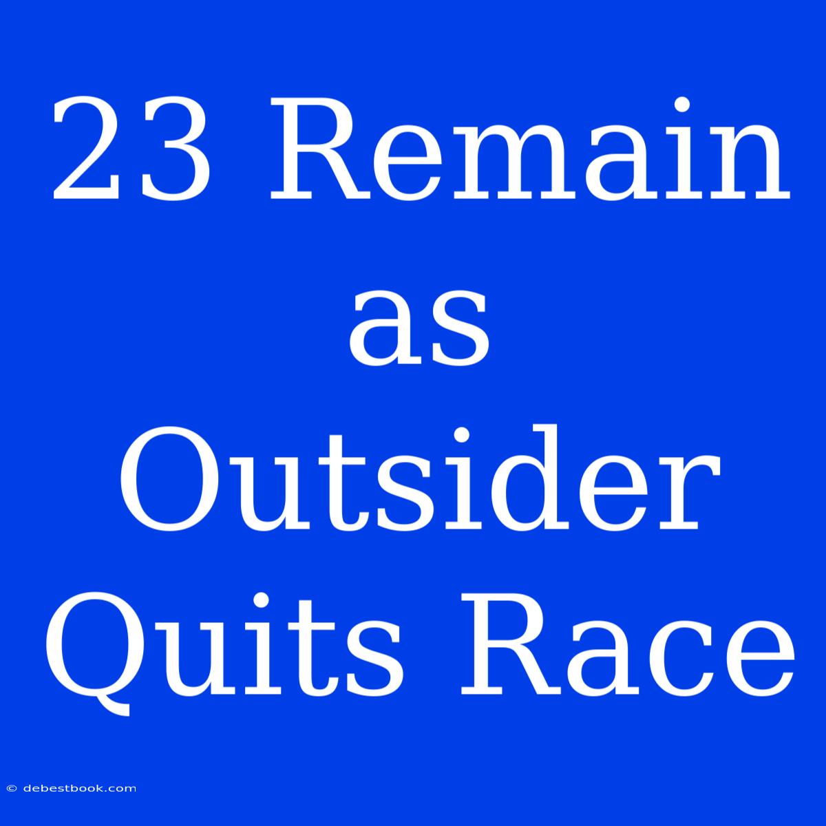 23 Remain As Outsider Quits Race