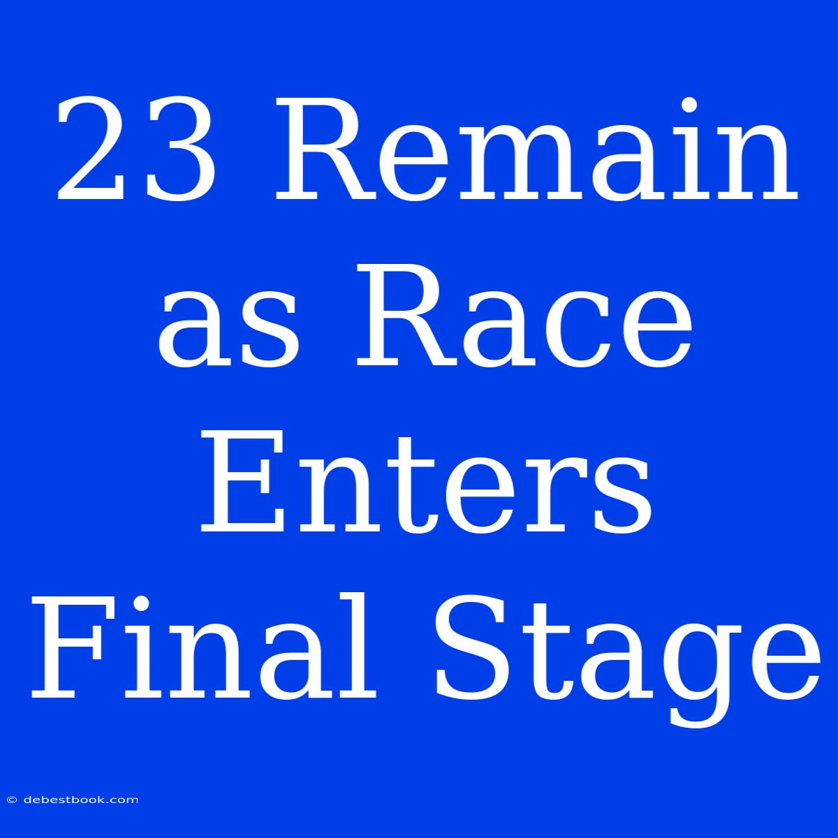 23 Remain As Race Enters Final Stage