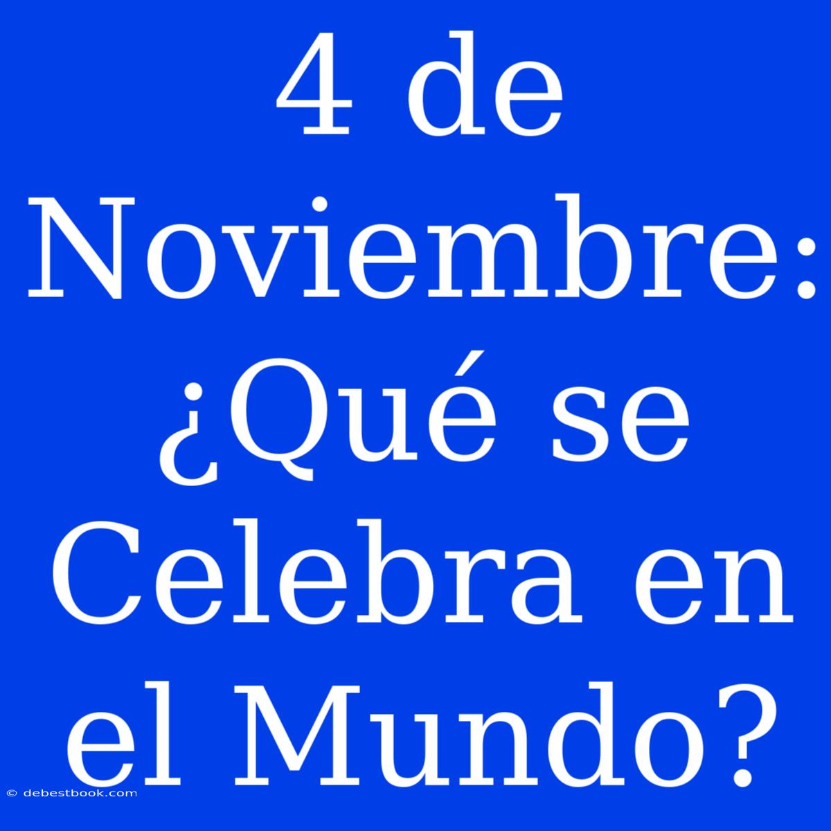 4 De Noviembre: ¿Qué Se Celebra En El Mundo?