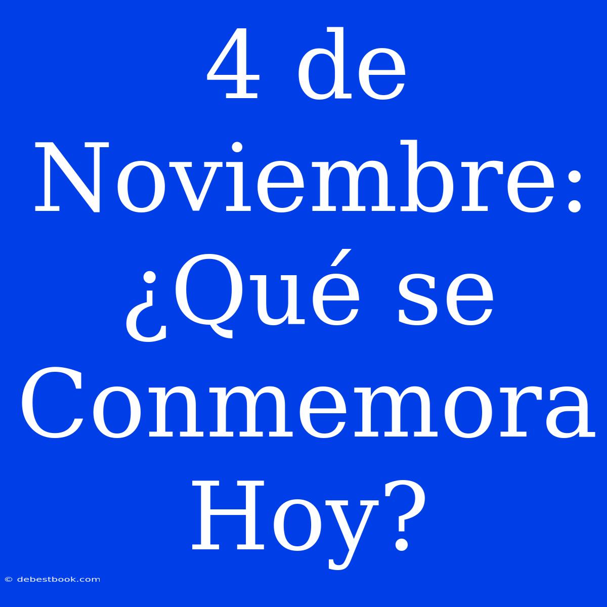 4 De Noviembre: ¿Qué Se Conmemora Hoy?