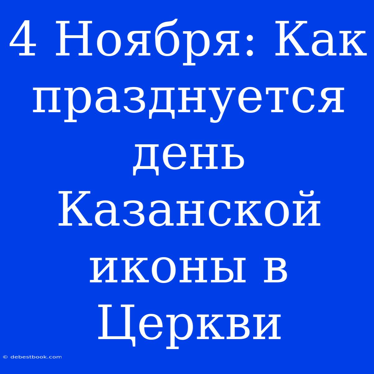 4 Ноября: Как Празднуется День Казанской Иконы В Церкви