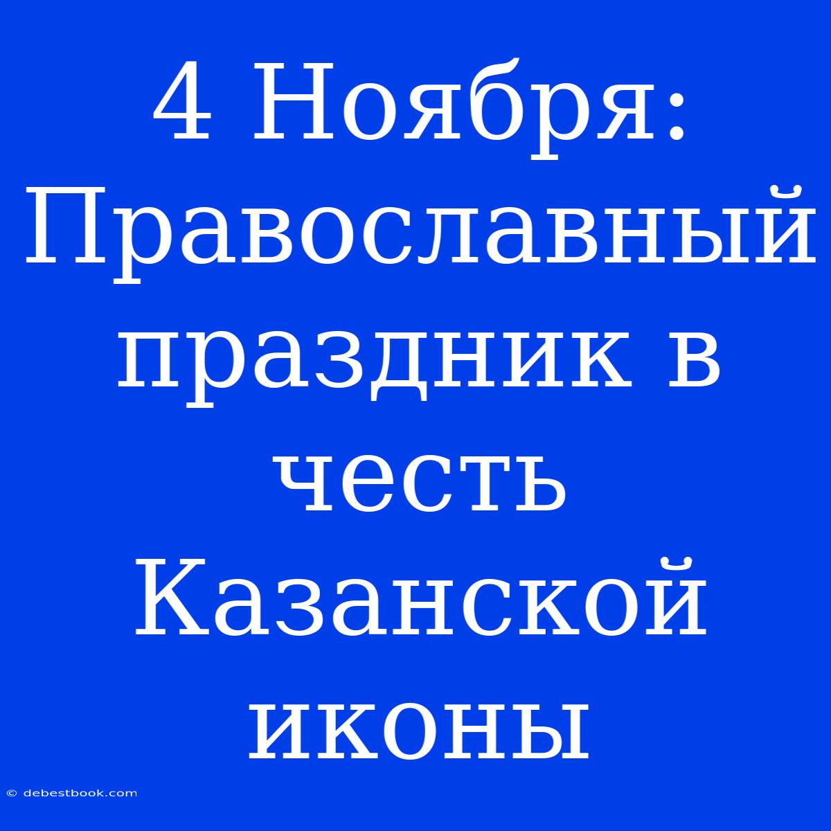 4 Ноября: Православный Праздник В Честь Казанской Иконы