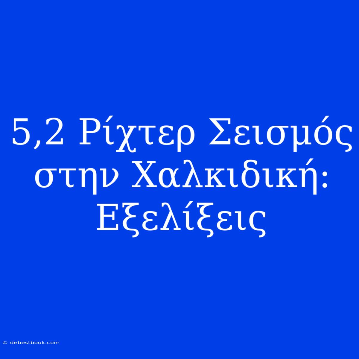 5,2 Ρίχτερ Σεισμός Στην Χαλκιδική: Εξελίξεις