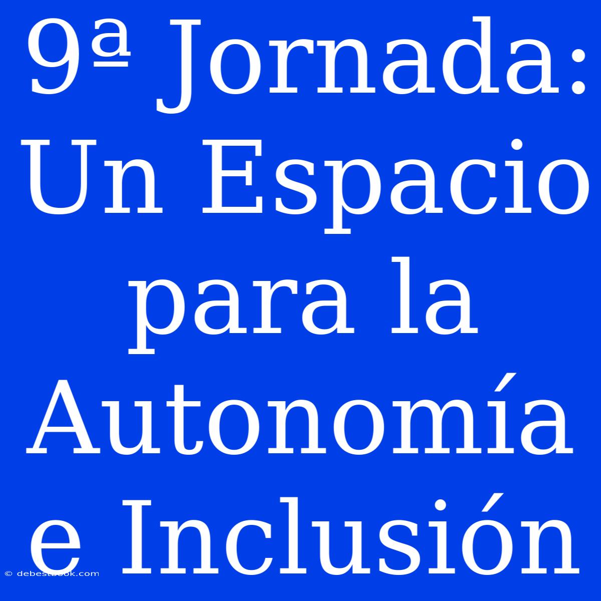 9ª Jornada: Un Espacio Para La Autonomía E Inclusión