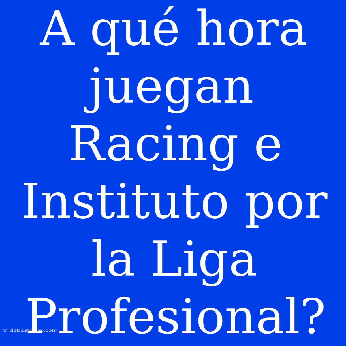 A Qué Hora Juegan Racing E Instituto Por La Liga Profesional?