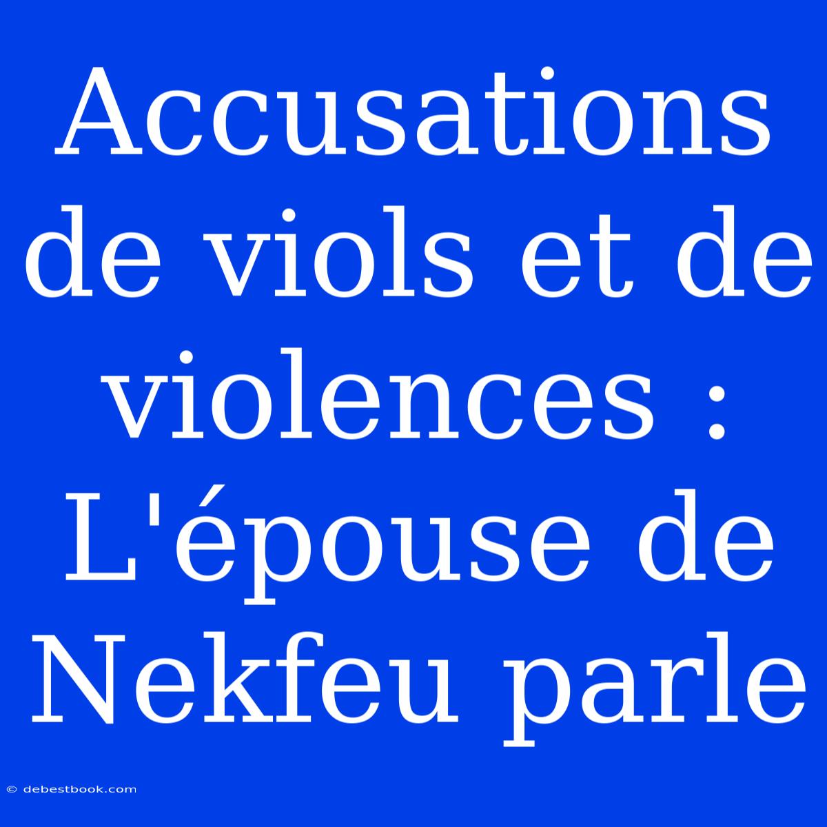 Accusations De Viols Et De Violences : L'épouse De Nekfeu Parle