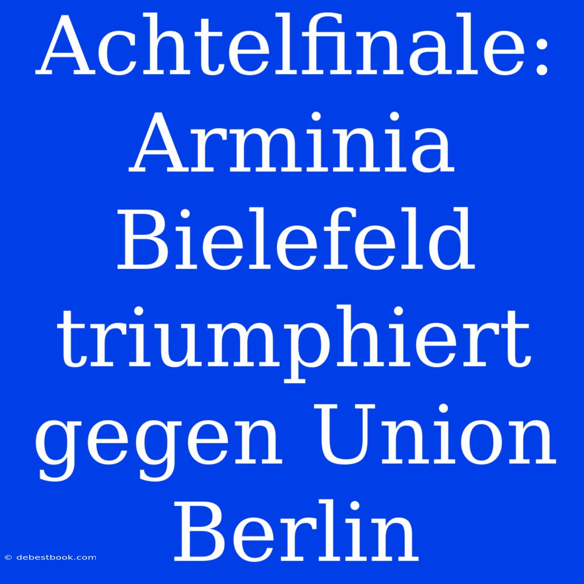 Achtelfinale: Arminia Bielefeld Triumphiert Gegen Union Berlin