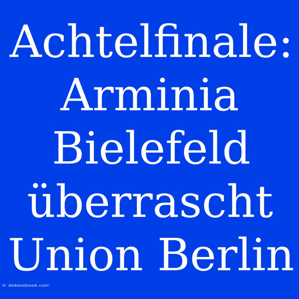 Achtelfinale: Arminia Bielefeld Überrascht Union Berlin