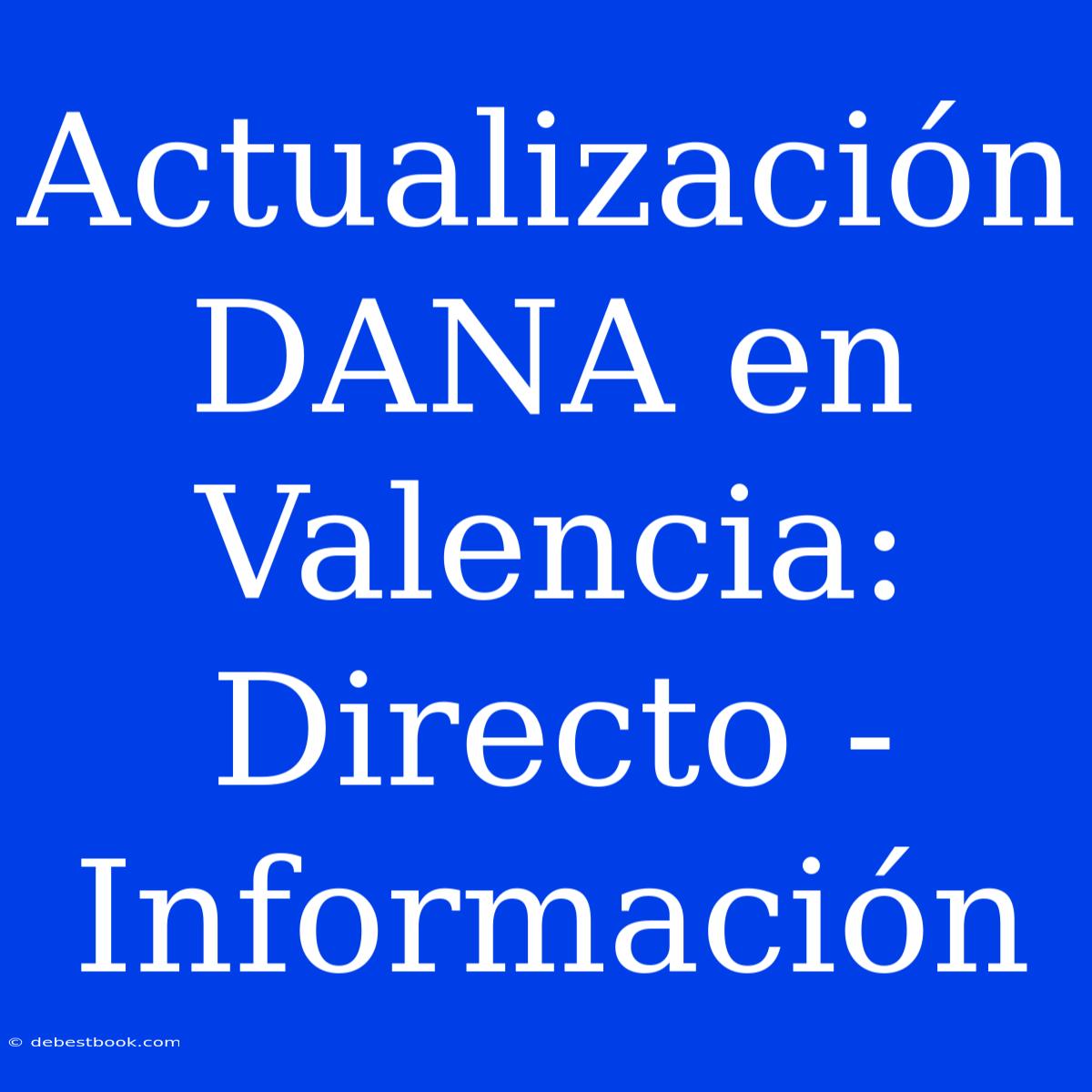 Actualización DANA En Valencia: Directo - Información