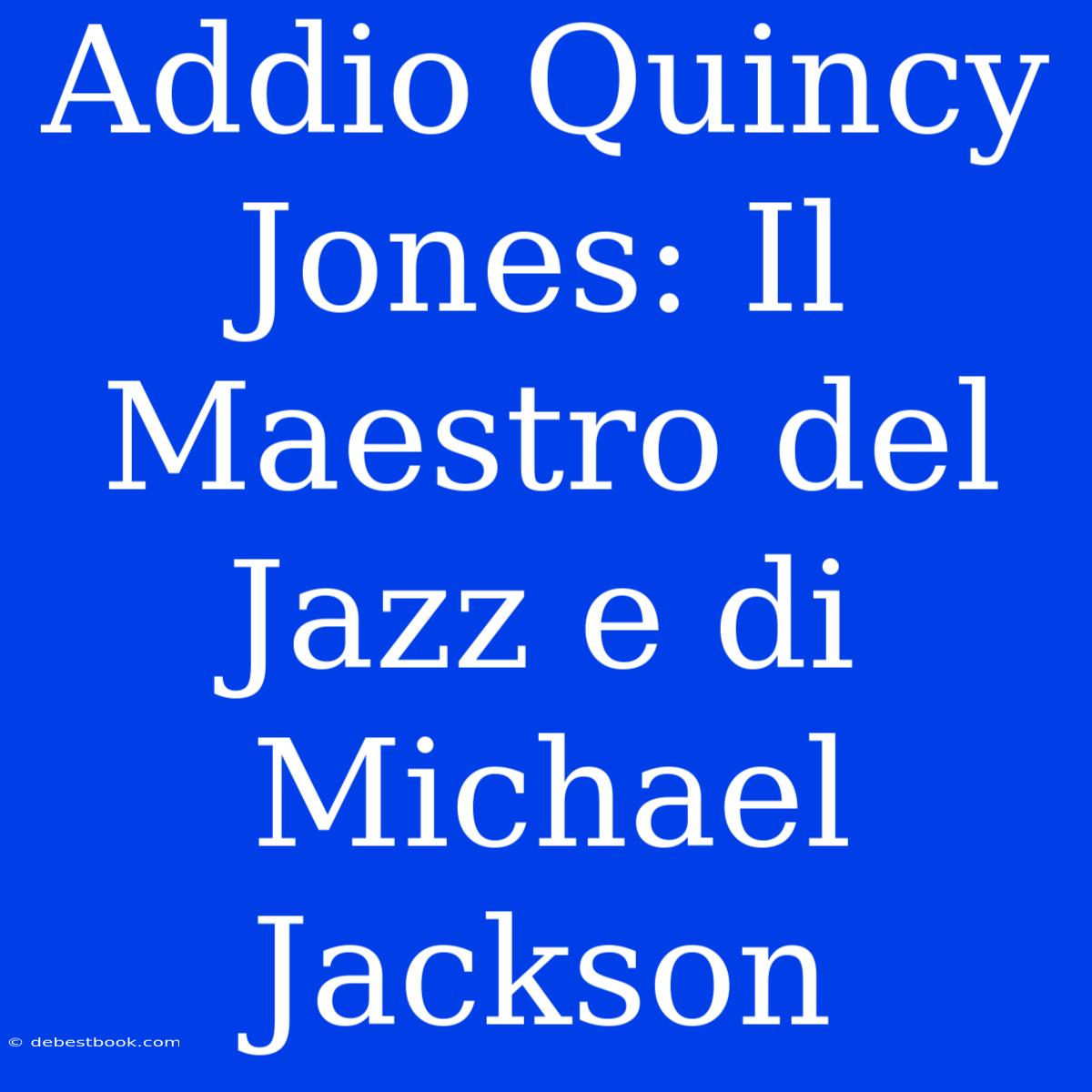 Addio Quincy Jones: Il Maestro Del Jazz E Di Michael Jackson