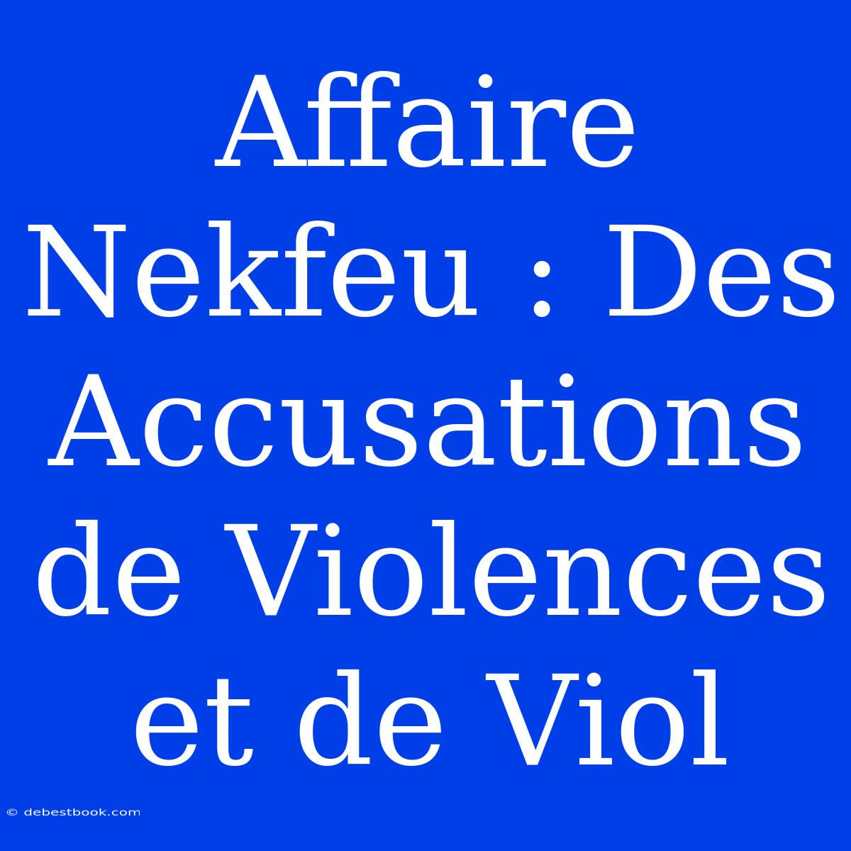 Affaire Nekfeu : Des Accusations De Violences Et De Viol