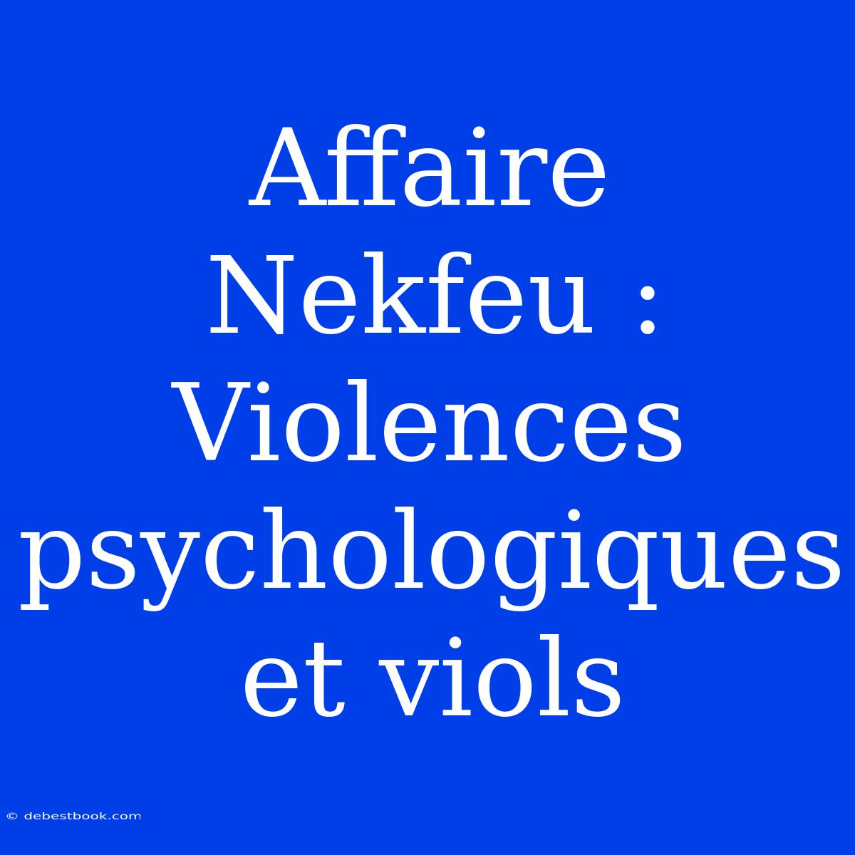 Affaire Nekfeu : Violences Psychologiques Et Viols 