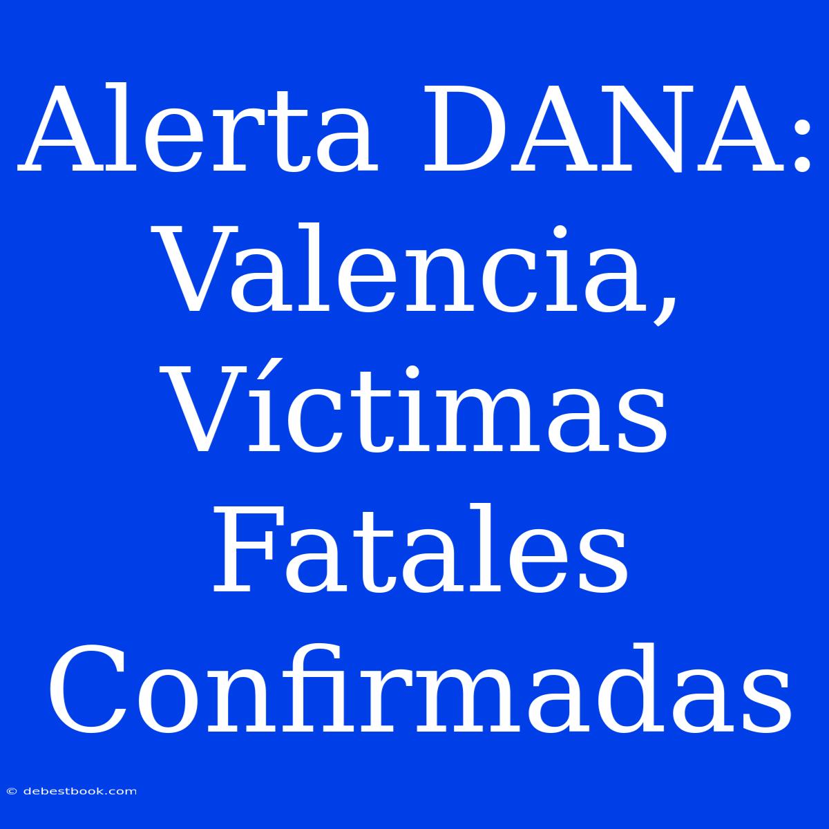 Alerta DANA: Valencia, Víctimas Fatales Confirmadas