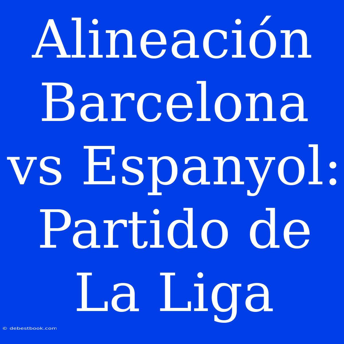 Alineación Barcelona Vs Espanyol: Partido De La Liga