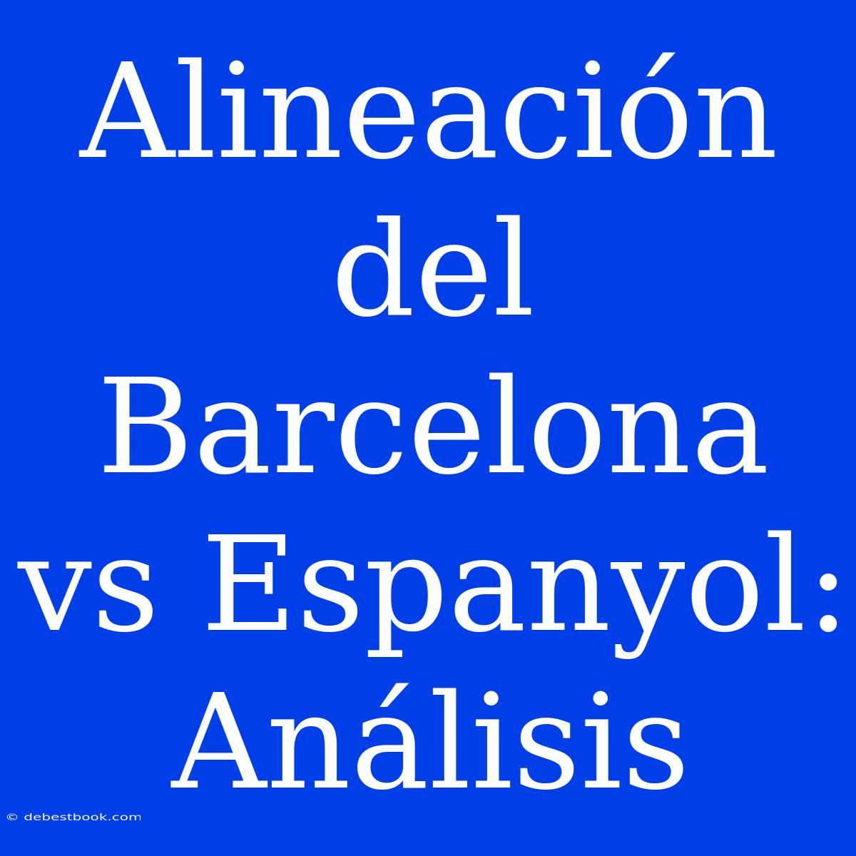 Alineación Del Barcelona Vs Espanyol: Análisis