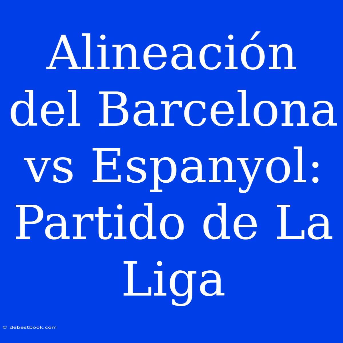 Alineación Del Barcelona Vs Espanyol: Partido De La Liga