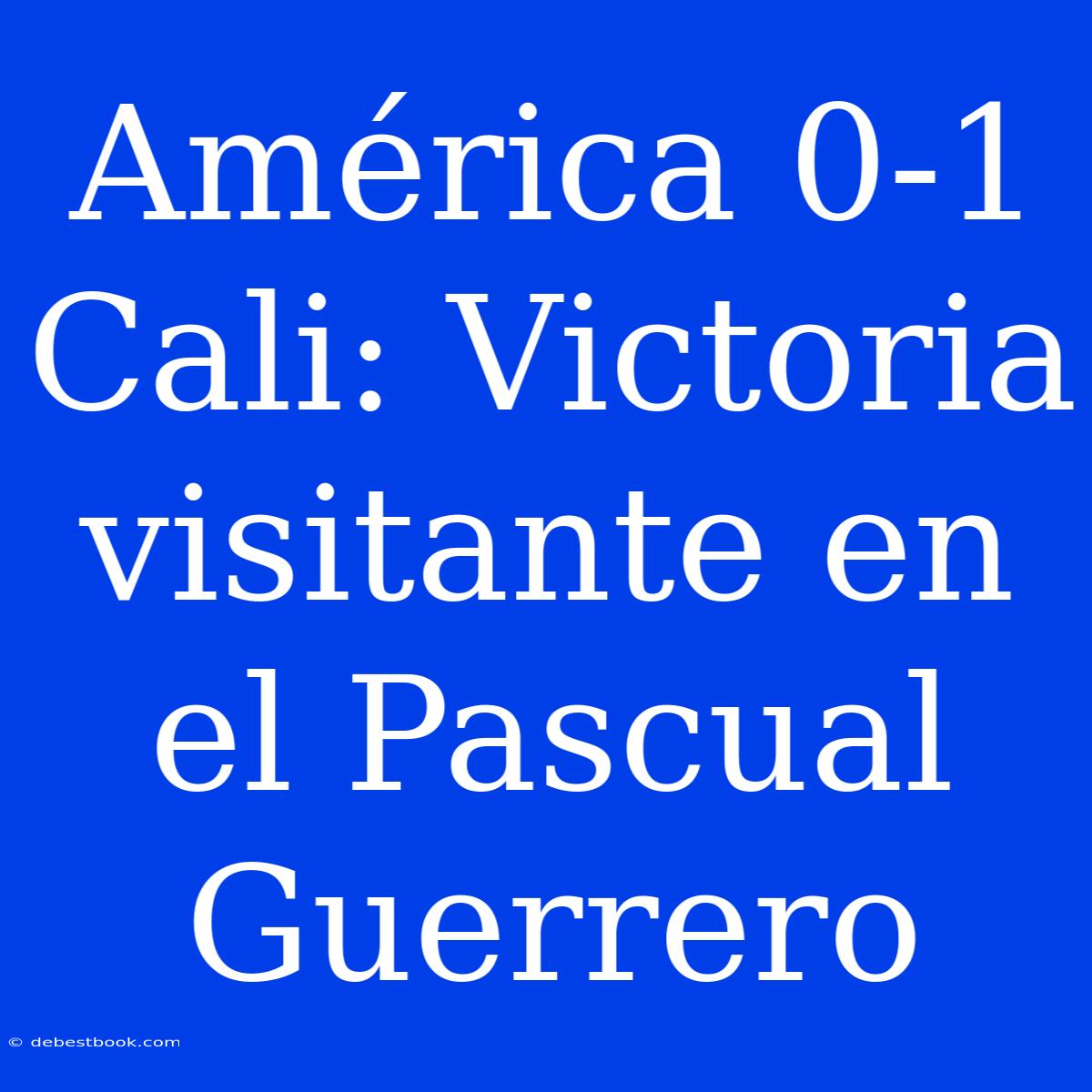 América 0-1 Cali: Victoria Visitante En El Pascual Guerrero