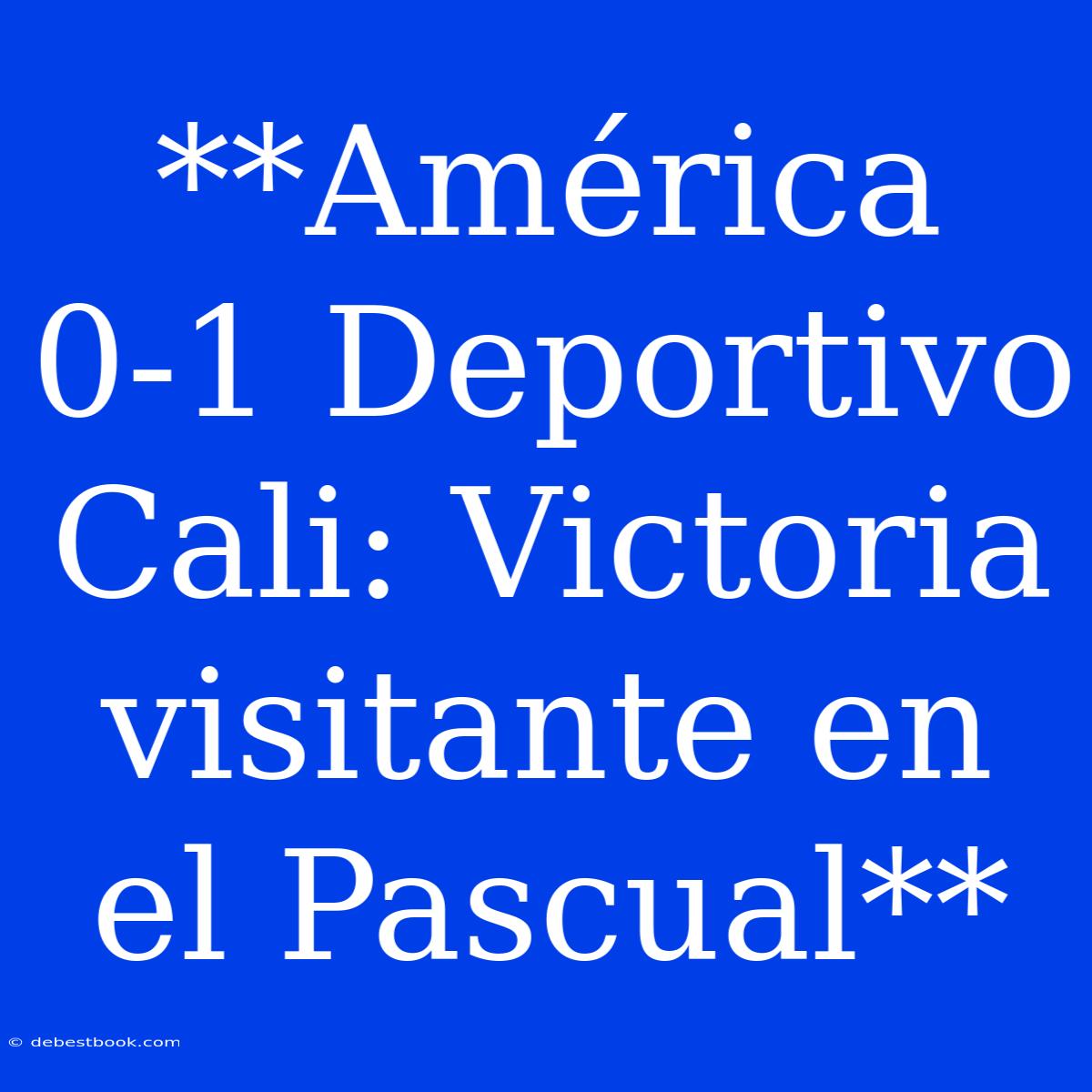 **América 0-1 Deportivo Cali: Victoria Visitante En El Pascual**