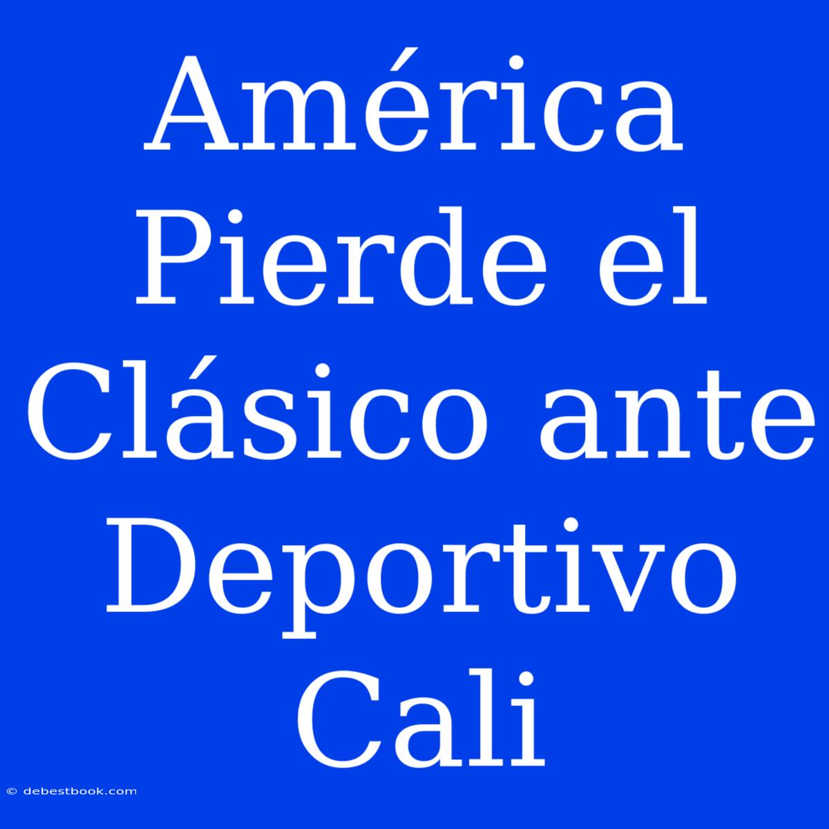 América Pierde El Clásico Ante Deportivo Cali 