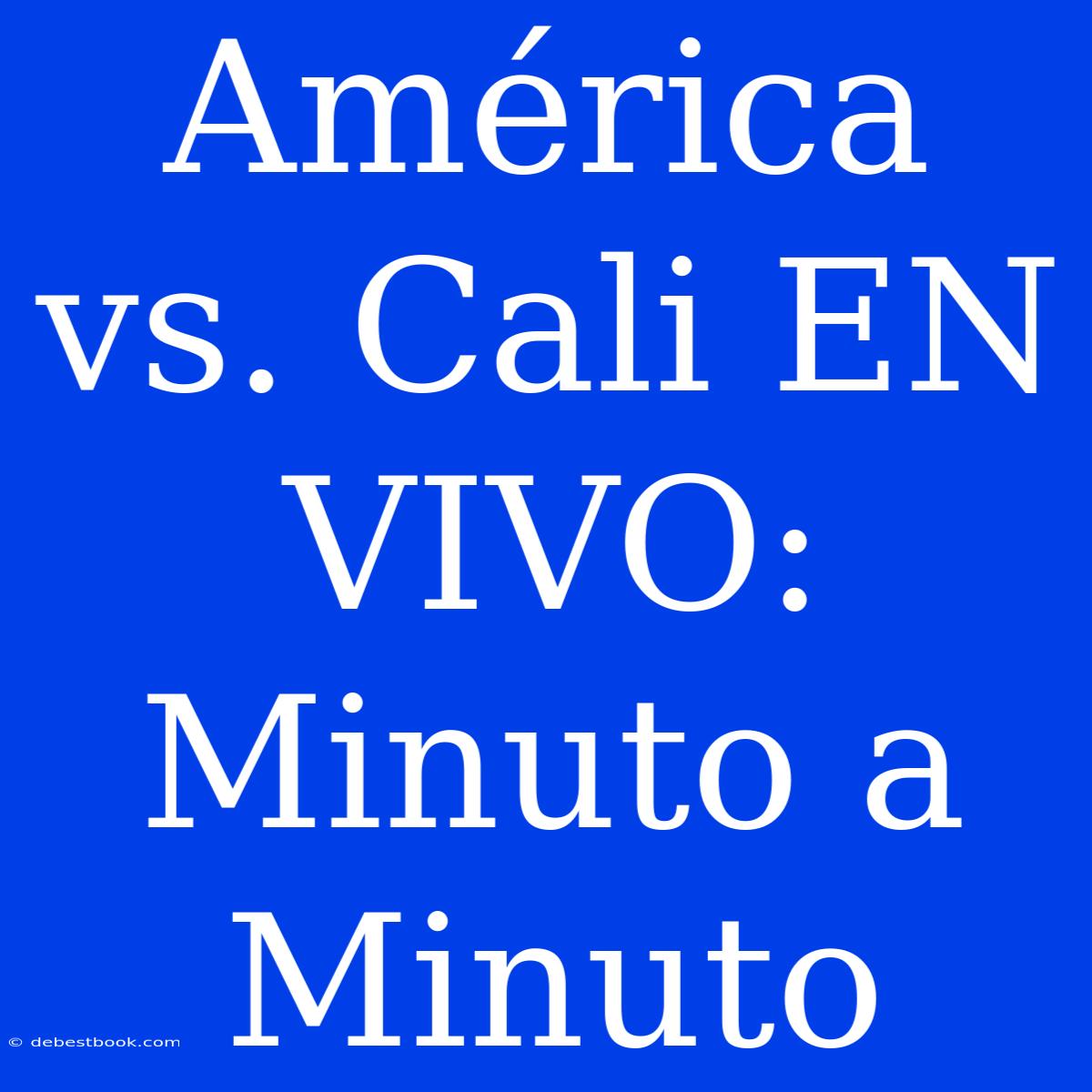 América Vs. Cali EN VIVO: Minuto A Minuto