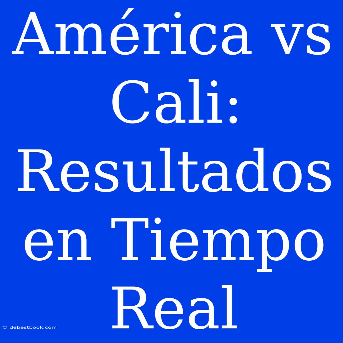 América Vs Cali: Resultados En Tiempo Real