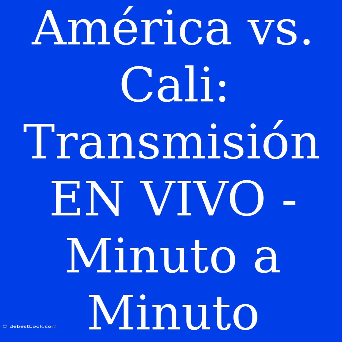 América Vs. Cali: Transmisión EN VIVO - Minuto A Minuto