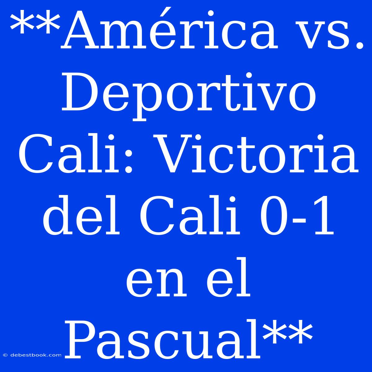 **América Vs. Deportivo Cali: Victoria Del Cali 0-1 En El Pascual**