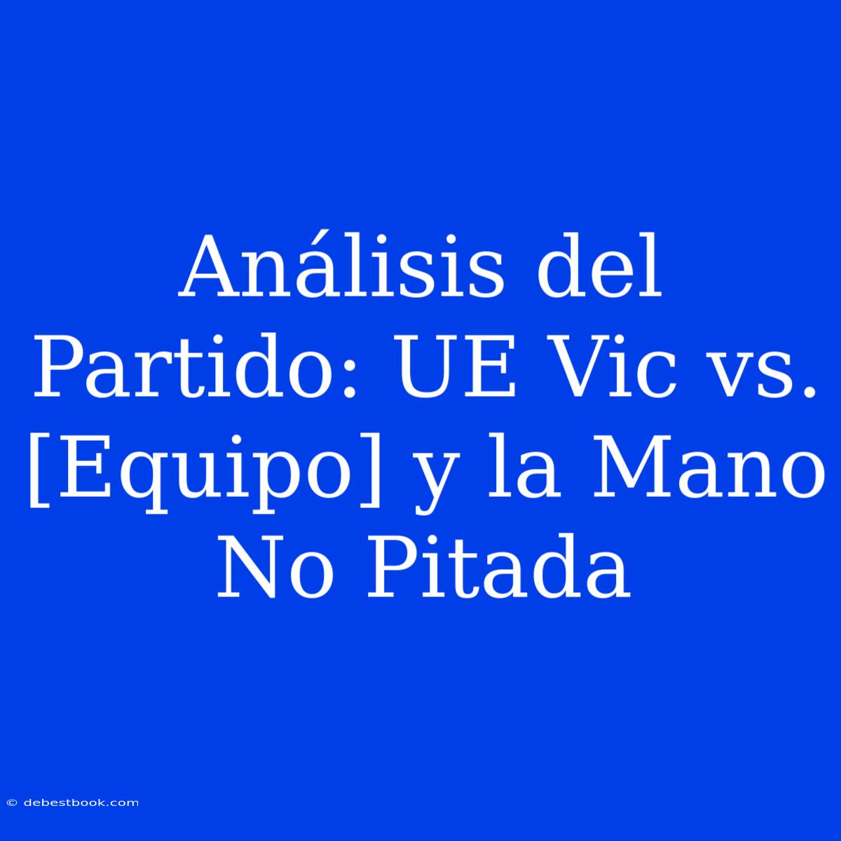 Análisis Del Partido: UE Vic Vs. [Equipo] Y La Mano No Pitada