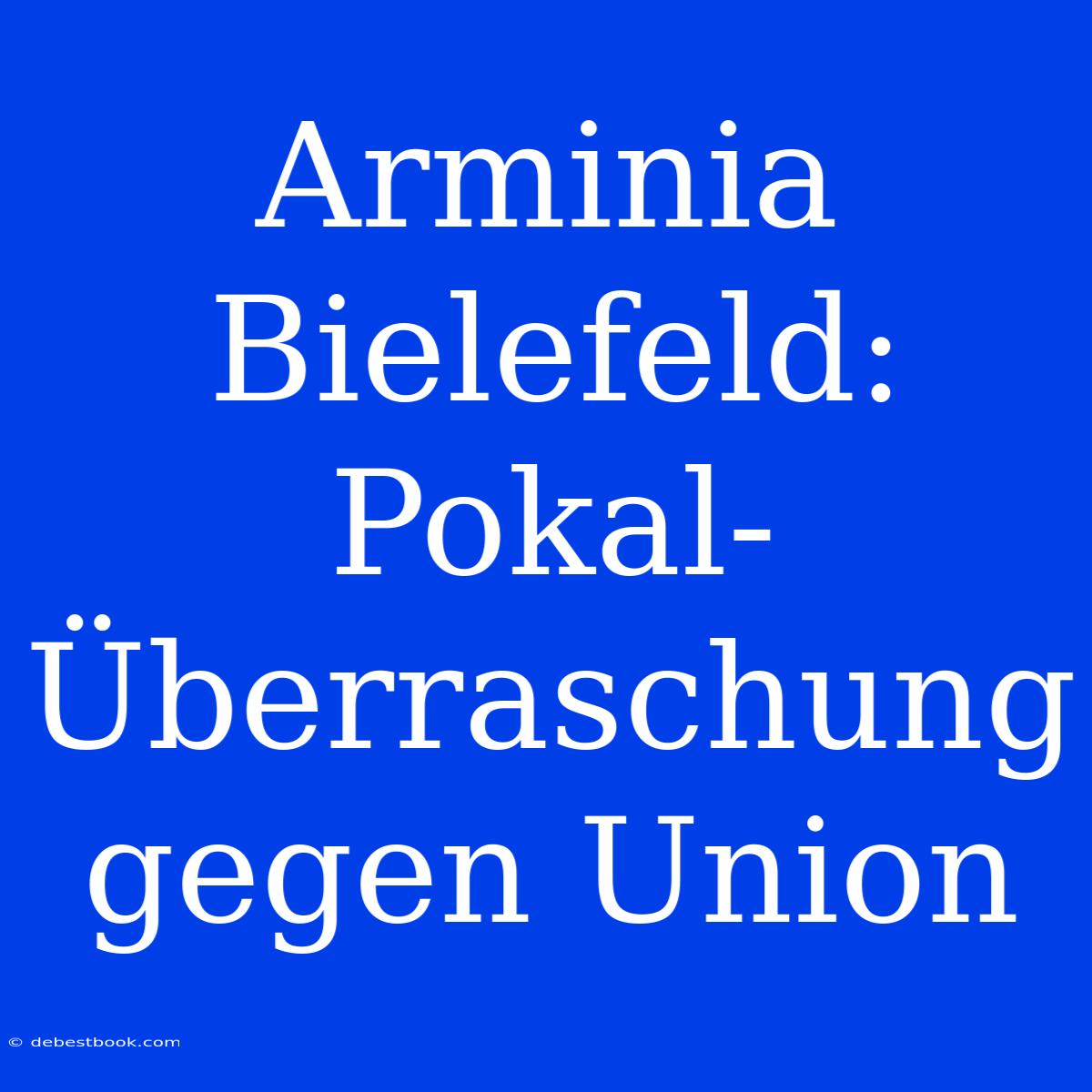 Arminia Bielefeld: Pokal-Überraschung Gegen Union