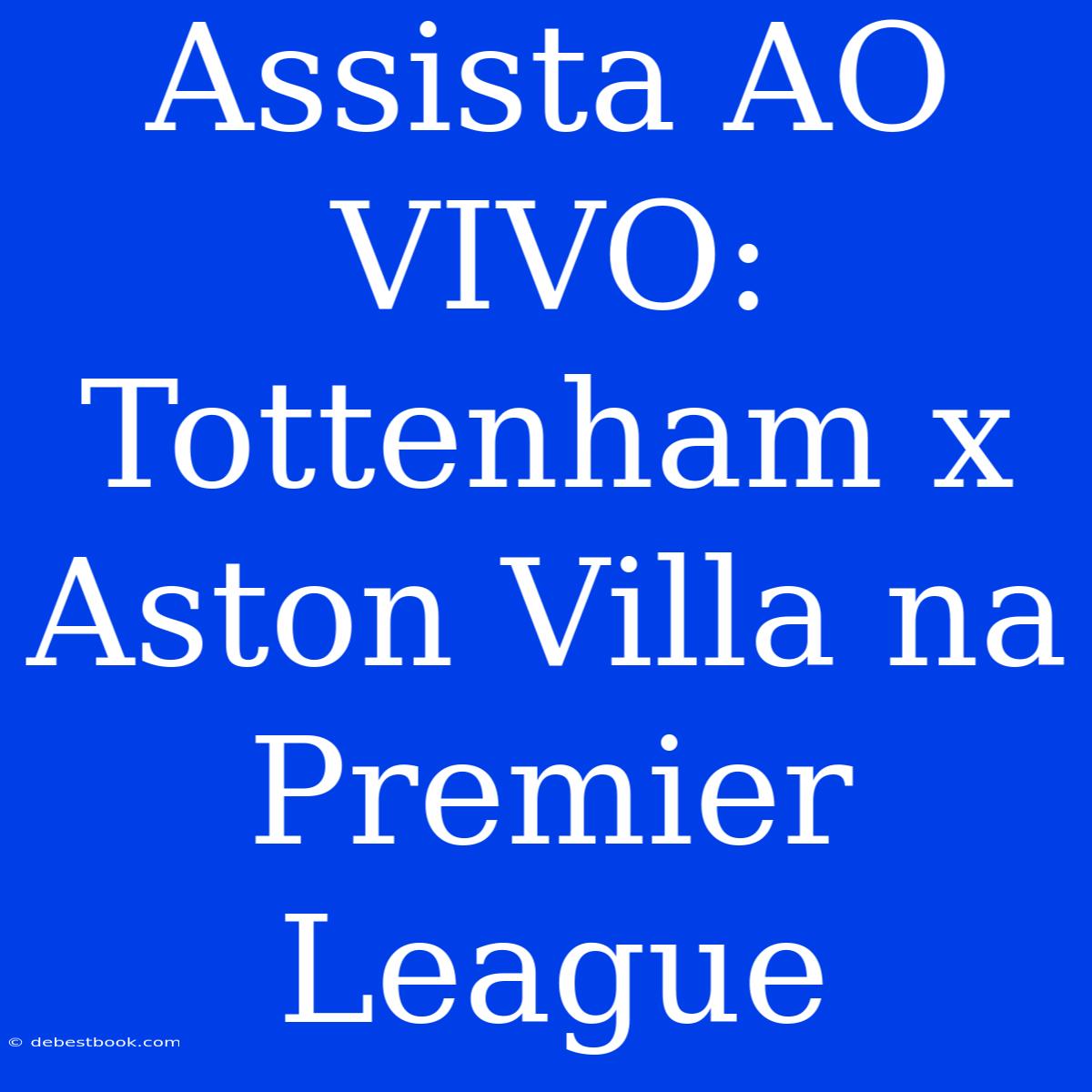 Assista AO VIVO: Tottenham X Aston Villa Na Premier League