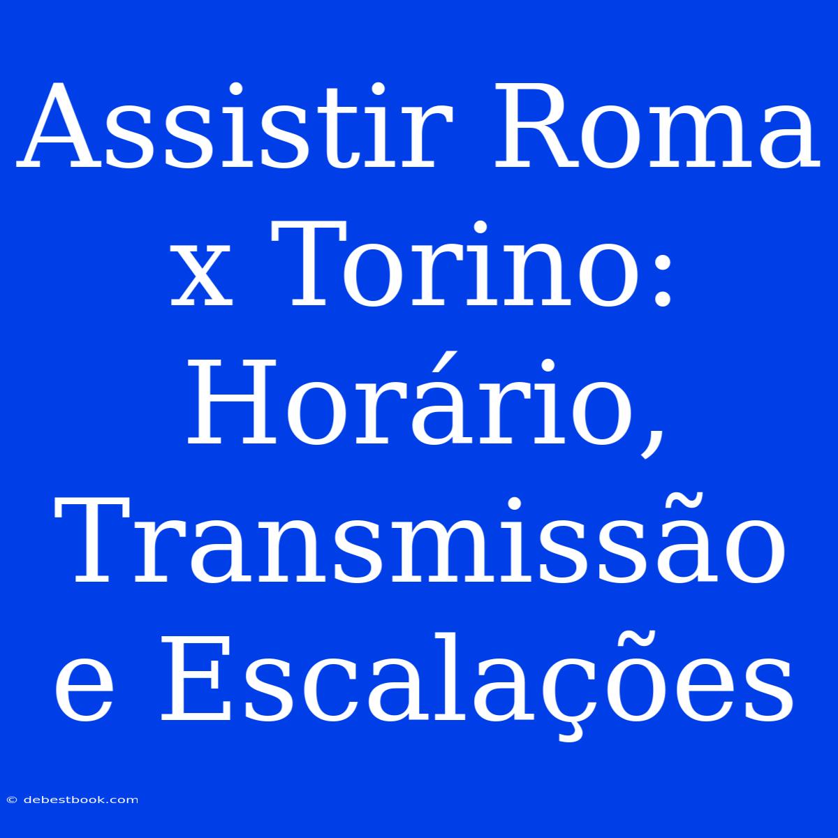 Assistir Roma X Torino: Horário, Transmissão E Escalações