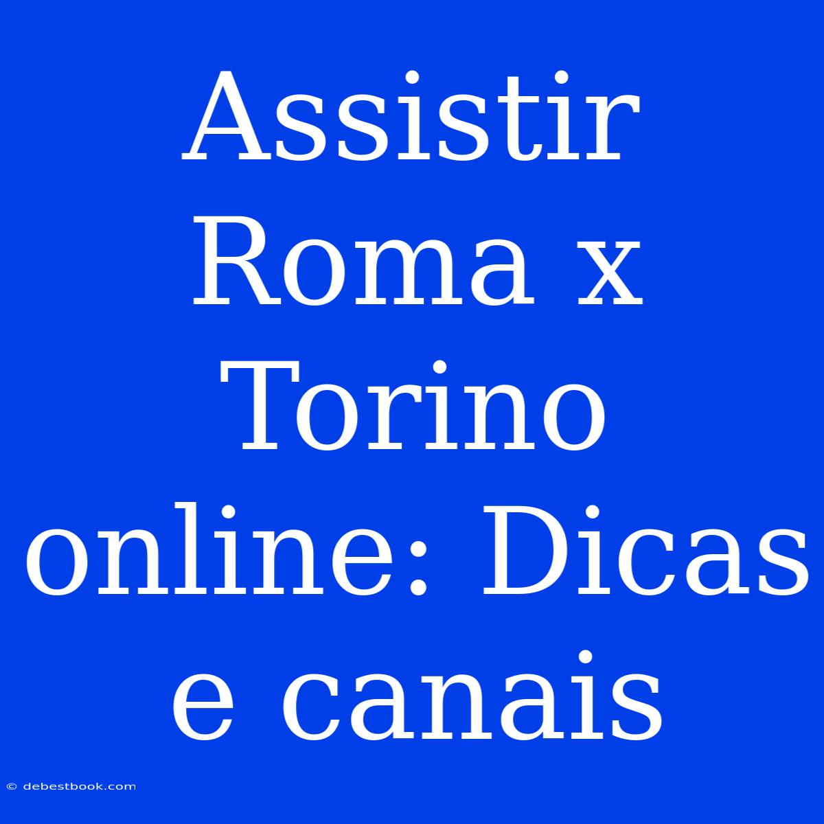 Assistir Roma X Torino Online: Dicas E Canais