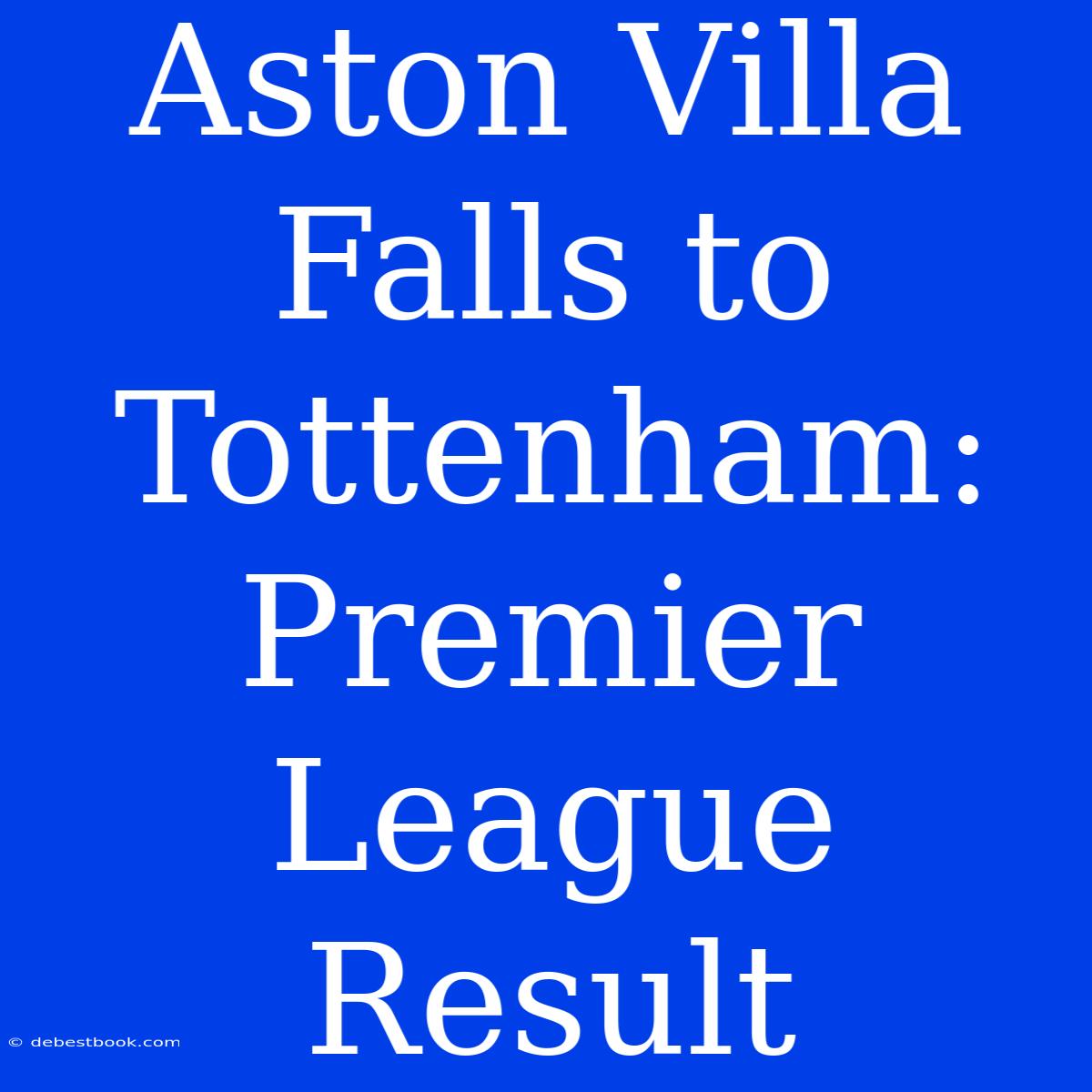 Aston Villa Falls To Tottenham: Premier League Result 