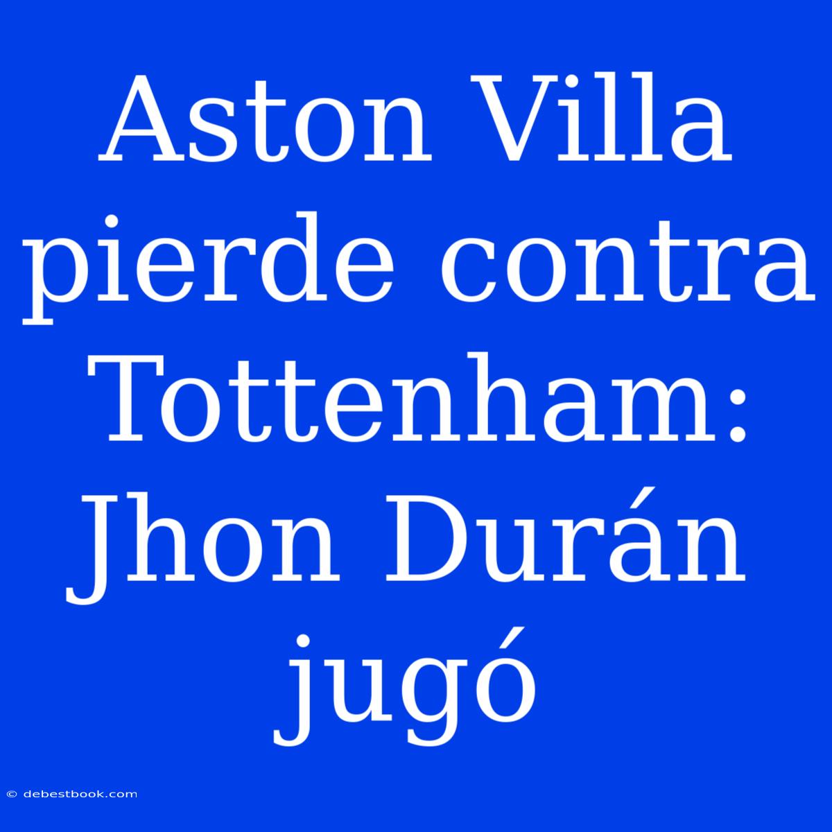 Aston Villa Pierde Contra Tottenham: Jhon Durán Jugó