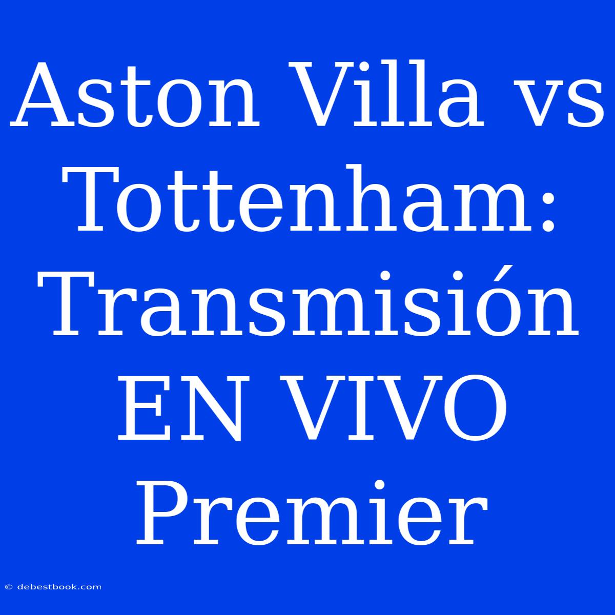 Aston Villa Vs Tottenham: Transmisión EN VIVO Premier