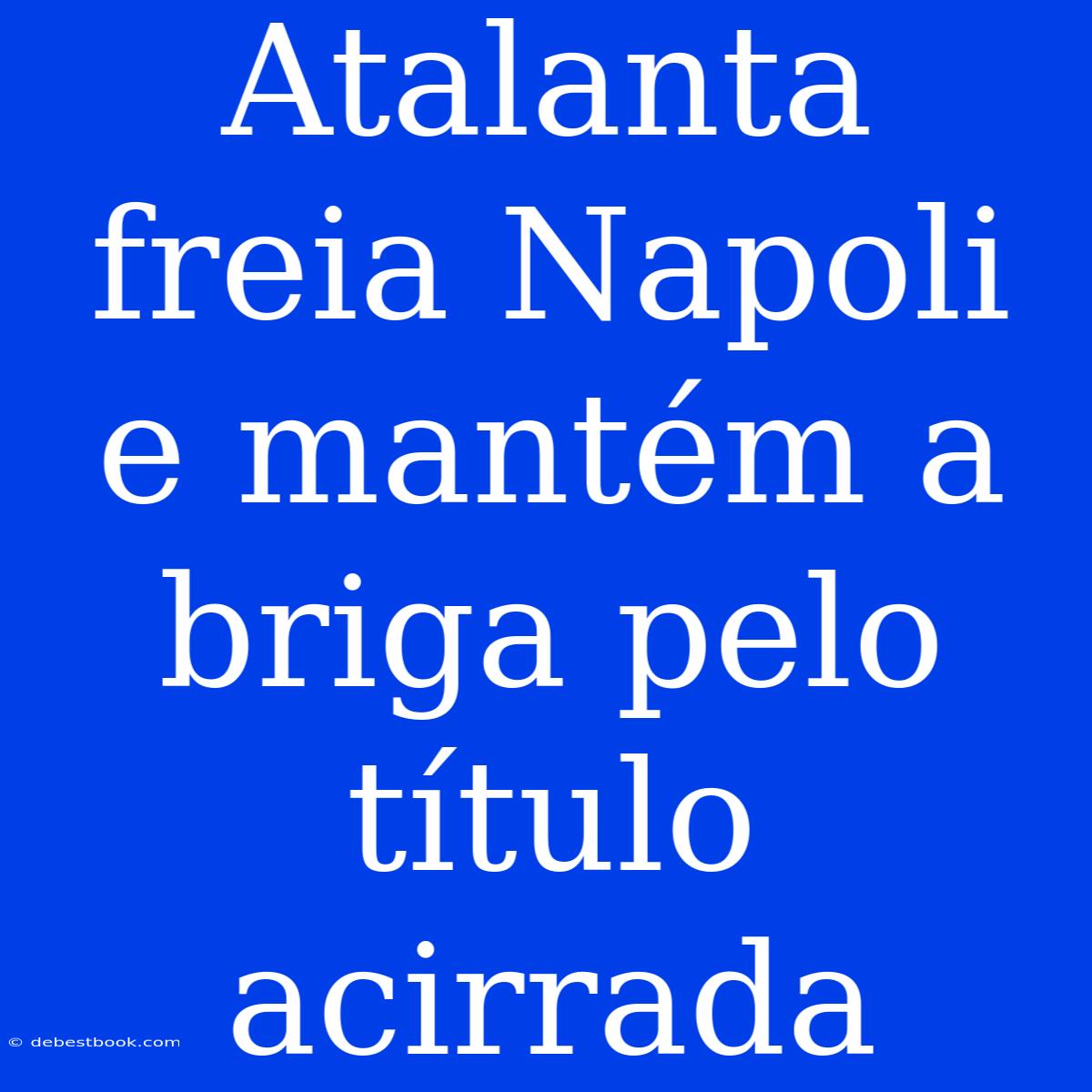 Atalanta Freia Napoli E Mantém A Briga Pelo Título Acirrada