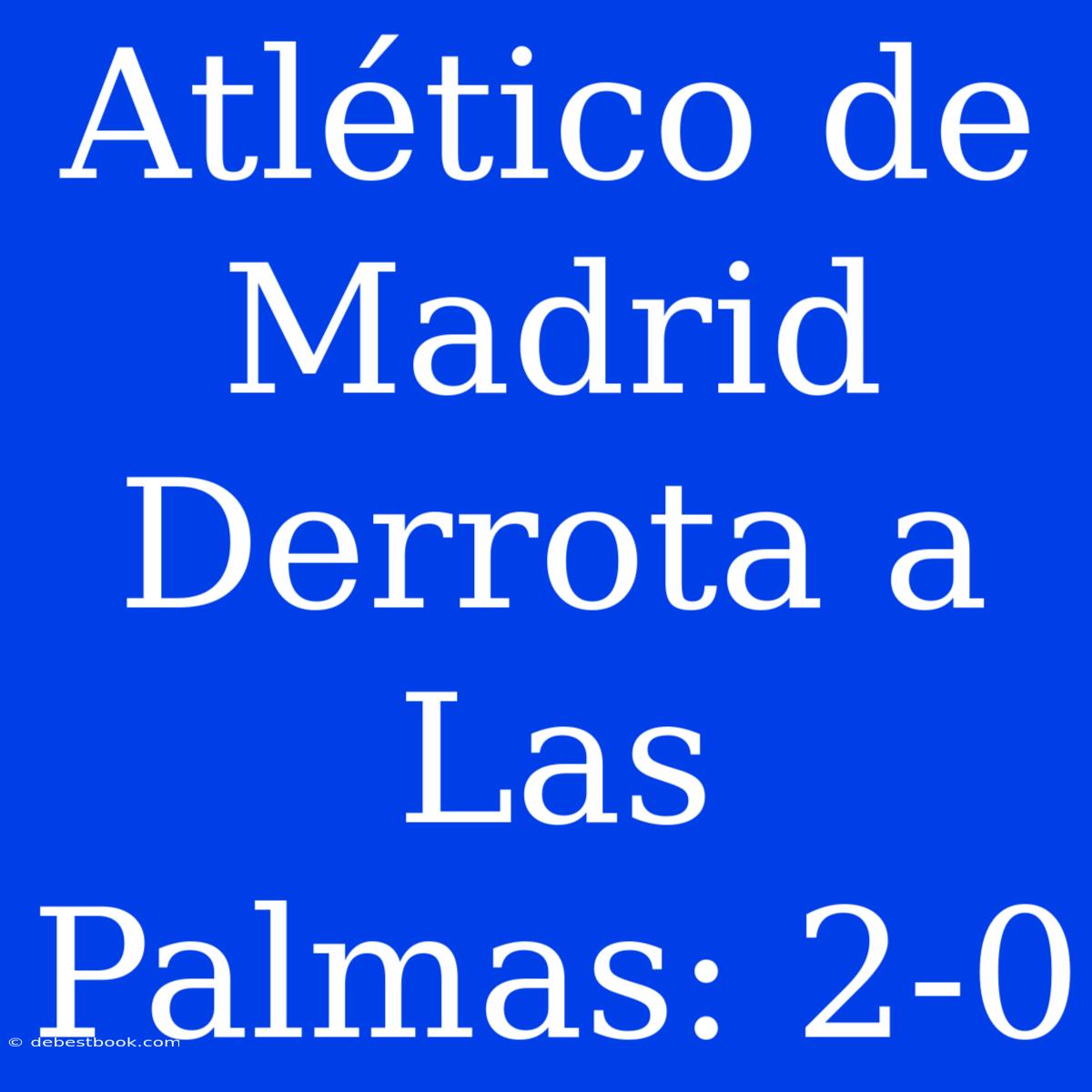 Atlético De Madrid Derrota A Las Palmas: 2-0