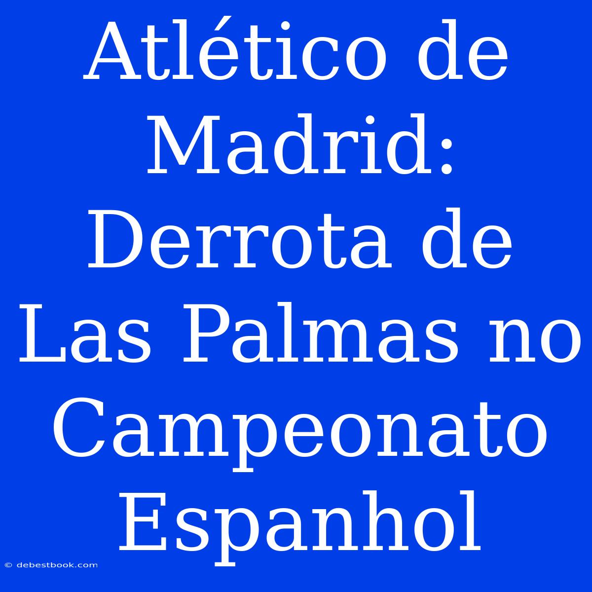 Atlético De Madrid: Derrota De Las Palmas No Campeonato Espanhol