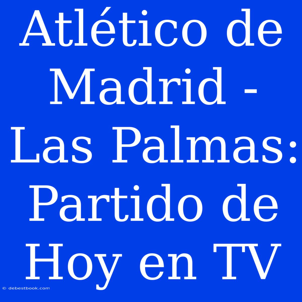 Atlético De Madrid - Las Palmas: Partido De Hoy En TV