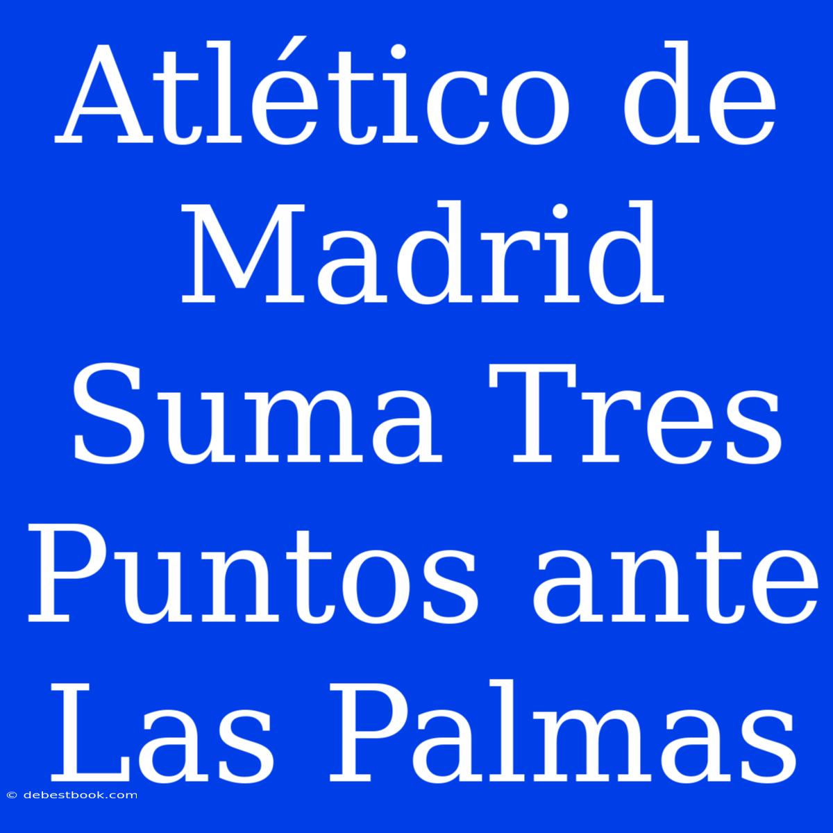 Atlético De Madrid Suma Tres Puntos Ante Las Palmas