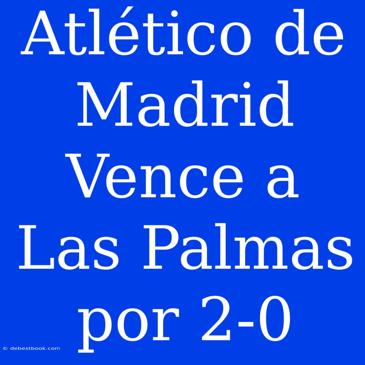 Atlético De Madrid Vence A Las Palmas Por 2-0