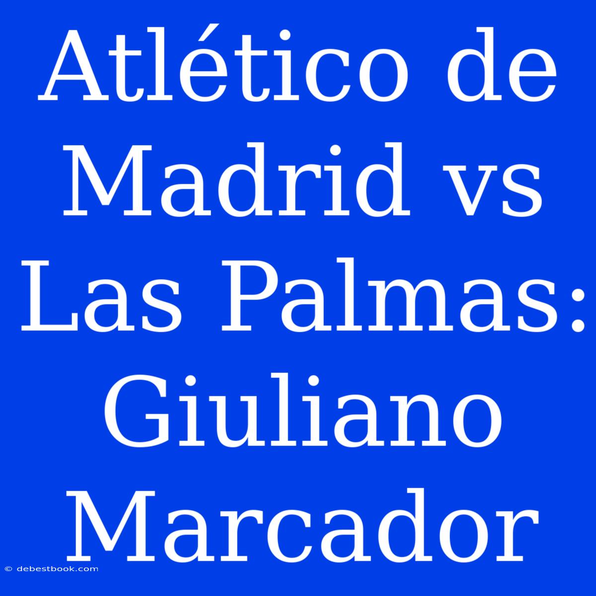 Atlético De Madrid Vs Las Palmas: Giuliano Marcador 