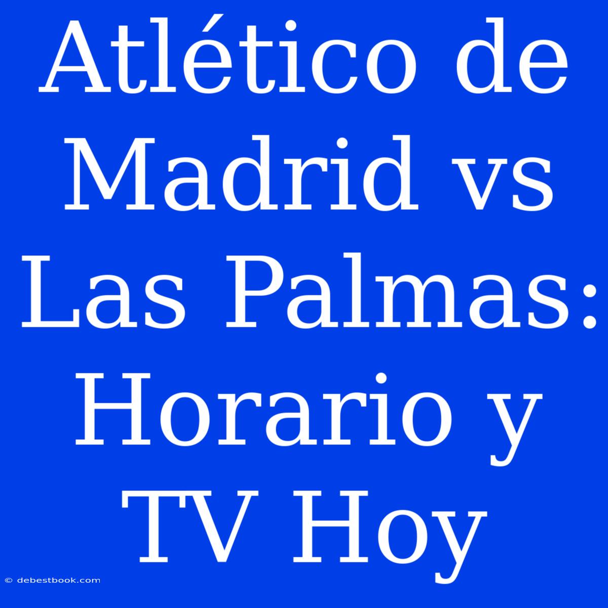 Atlético De Madrid Vs Las Palmas: Horario Y TV Hoy