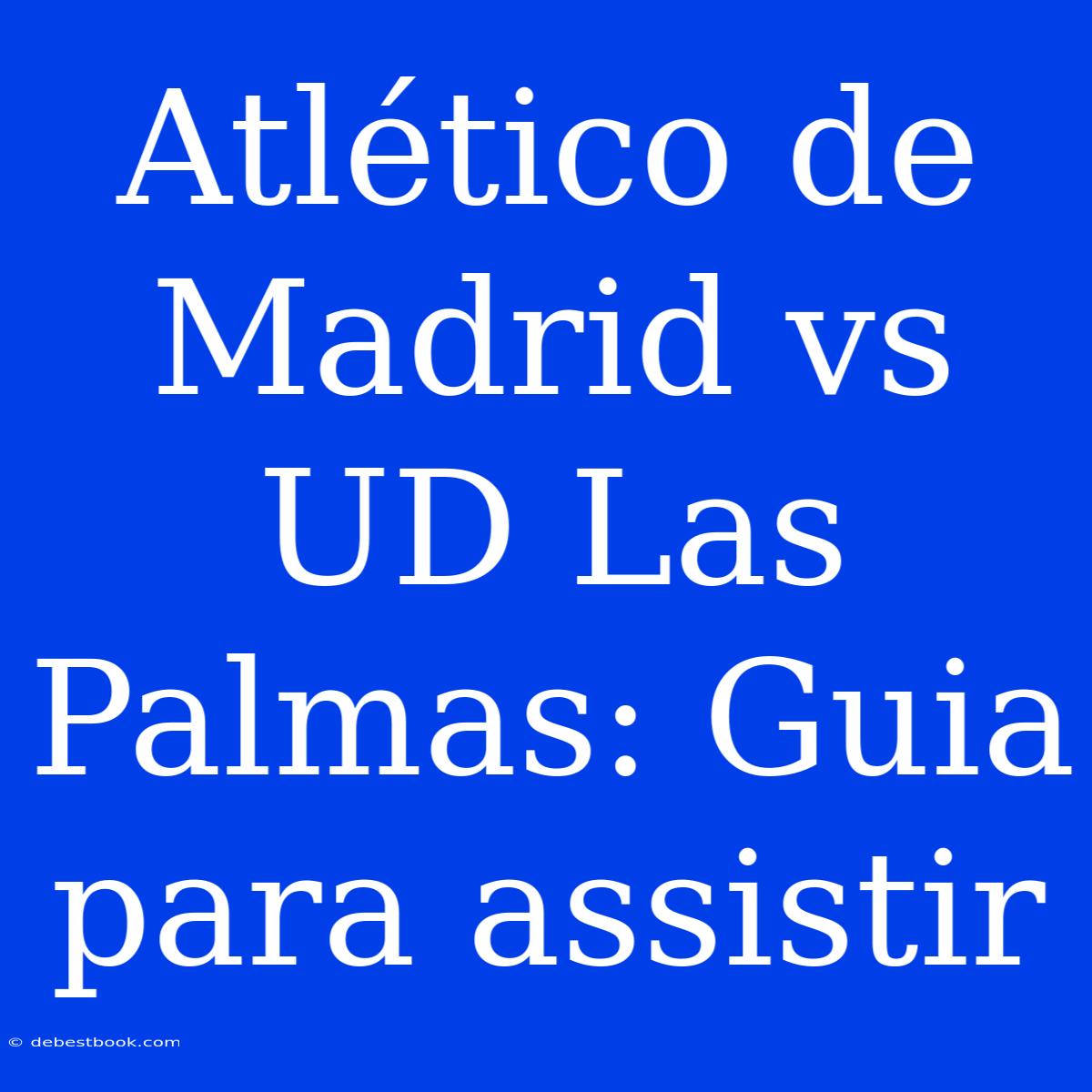 Atlético De Madrid Vs UD Las Palmas: Guia Para Assistir